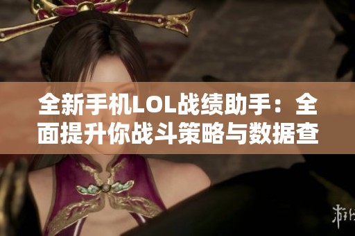 全新手机LOL战绩助手：全面提升你战斗策略与数据查询体验