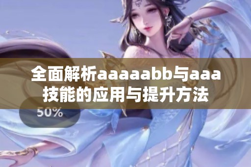 全面解析aaaaabb与aaa技能的应用与提升方法