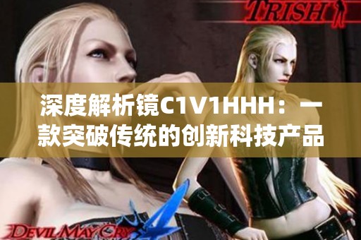深度解析镜C1V1HHH：一款突破传统的创新科技产品