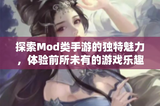 探索Mod类手游的独特魅力，体验前所未有的游戏乐趣与创意