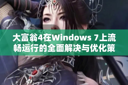 大富翁4在Windows 7上流畅运行的全面解决与优化策略解析