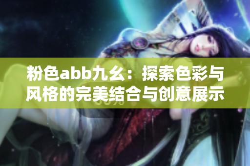 粉色abb九幺：探索色彩与风格的完美结合与创意展示