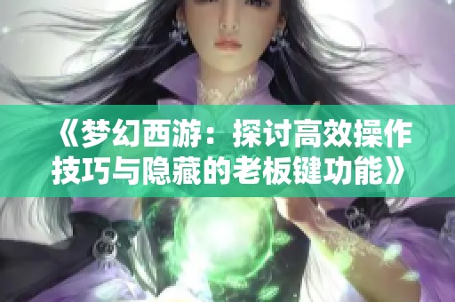 《梦幻西游：探讨高效操作技巧与隐藏的老板键功能》