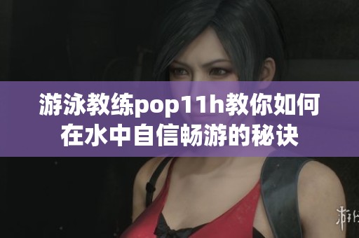 游泳教练pop11h教你如何在水中自信畅游的秘诀