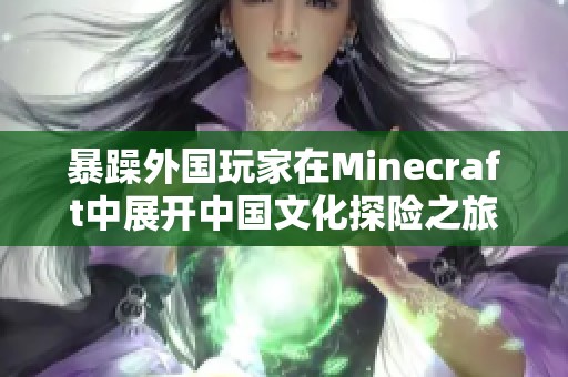 暴躁外国玩家在Minecraft中展开中国文化探险之旅