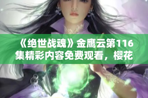 《绝世战魂》金鹰云第116集精彩内容免费观看，樱花动漫带你畅享动漫世界