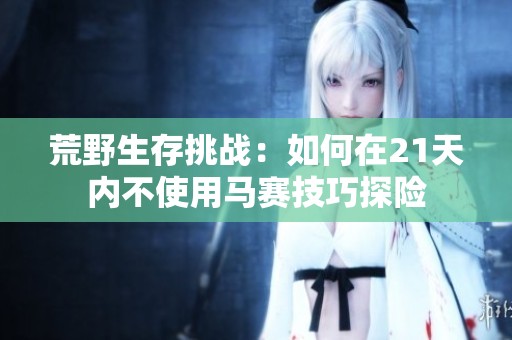 荒野生存挑战：如何在21天内不使用马赛技巧探险