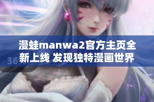 漫蛙manwa2官方主页全新上线 发现独特漫画世界之旅