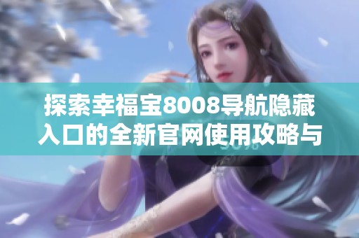 探索幸福宝8008导航隐藏入口的全新官网使用攻略与技巧
