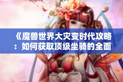 《魔兽世界大灾变时代攻略：如何获取顶级坐骑的全面解析》