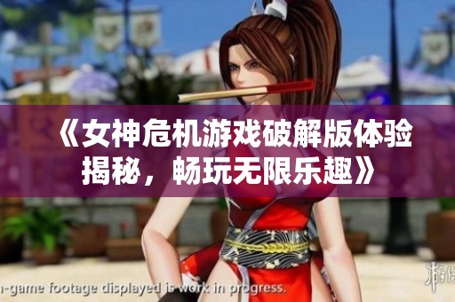 《女神危机游戏破解版体验揭秘，畅玩无限乐趣》