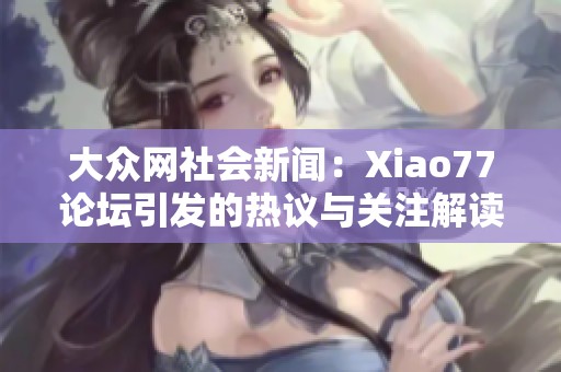 大众网社会新闻：Xiao77论坛引发的热议与关注解读