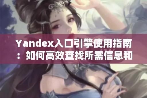 Yandex入口引擎使用指南：如何高效查找所需信息和资源