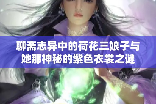 聊斋志异中的荷花三娘子与她那神秘的紫色衣裳之谜