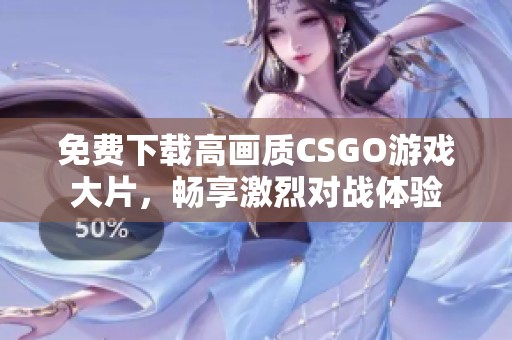 免费下载高画质CSGO游戏大片，畅享激烈对战体验