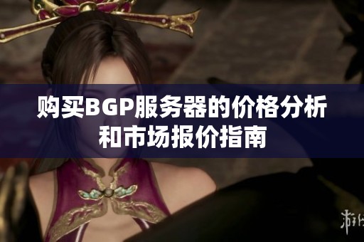 购买BGP服务器的价格分析和市场报价指南