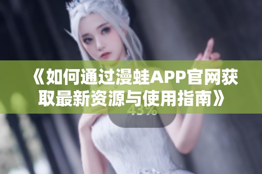 《如何通过漫蛙APP官网获取最新资源与使用指南》