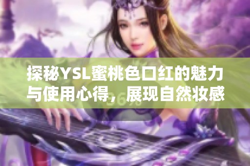 探秘YSL蜜桃色口红的魅力与使用心得，展现自然妆感