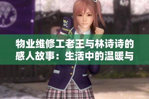 物业维修工老王与林诗诗的感人故事：生活中的温暖与坚持