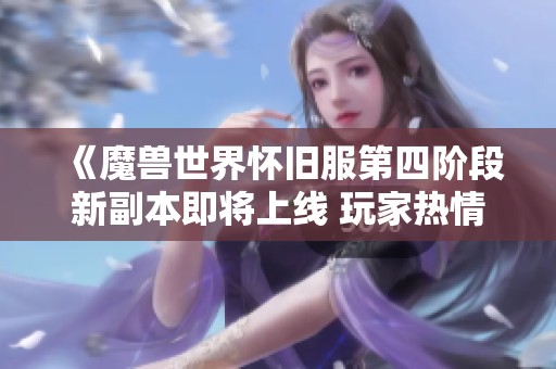 《魔兽世界怀旧服第四阶段新副本即将上线 玩家热情高涨期待不已》