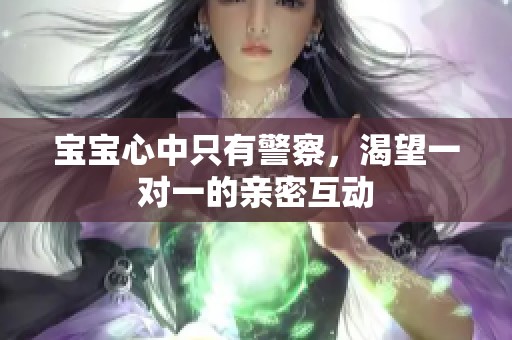 宝宝心中只有警察，渴望一对一的亲密互动