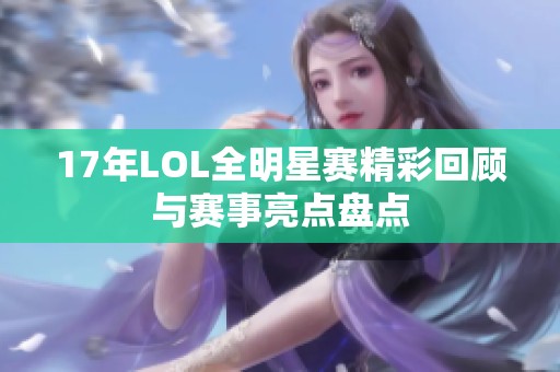 17年LOL全明星赛精彩回顾与赛事亮点盘点