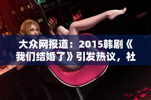 大众网报道：2015韩剧《我们结婚了》引发热议，社会反响热烈