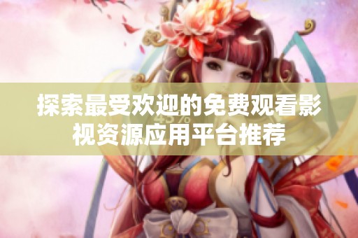 探索最受欢迎的免费观看影视资源应用平台推荐
