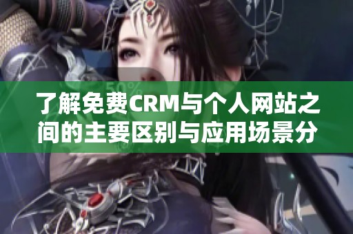 了解免费CRM与个人网站之间的主要区别与应用场景分析