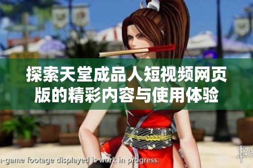 探索天堂成品人短视频网页版的精彩内容与使用体验