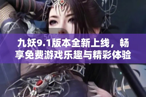 九妖9.1版本全新上线，畅享免费游戏乐趣与精彩体验