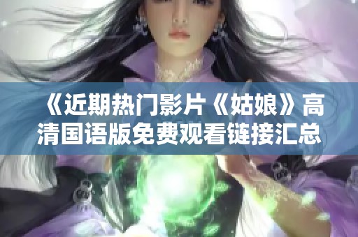 《近期热门影片《姑娘》高清国语版免费观看链接汇总》