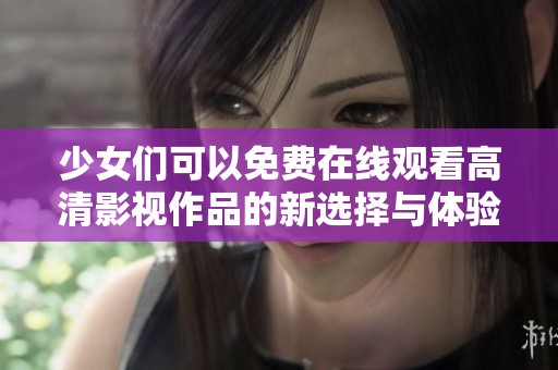 少女们可以免费在线观看高清影视作品的新选择与体验