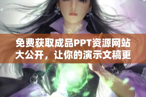 免费获取成品PPT资源网站大公开，让你的演示文稿更出彩