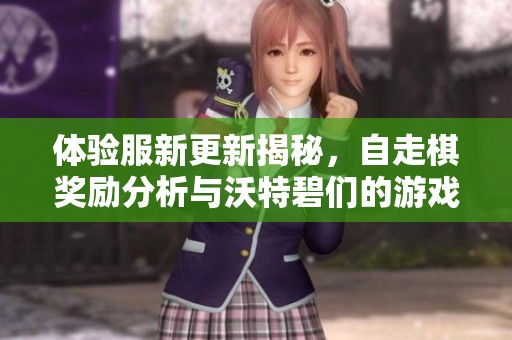体验服新更新揭秘，自走棋奖励分析与沃特碧们的游戏策略探讨