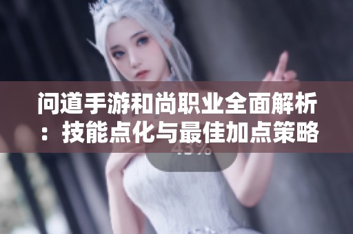问道手游和尚职业全面解析：技能点化与最佳加点策略详解