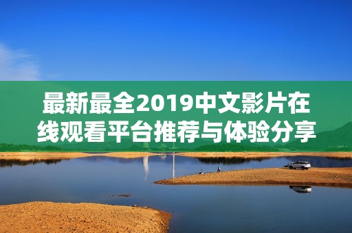 最新最全2019中文影片在线观看平台推荐与体验分享