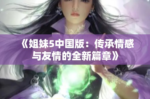 《姐妹5中国版：传承情感与友情的全新篇章》