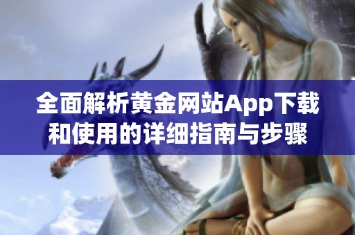 全面解析黄金网站App下载和使用的详细指南与步骤