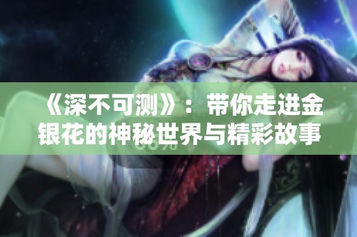 《深不可测》：带你走进金银花的神秘世界与精彩故事