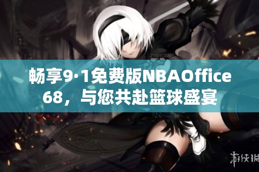 畅享9·1免费版NBAOffice68，与您共赴篮球盛宴