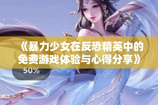 《暴力少女在反恐精英中的免费游戏体验与心得分享》