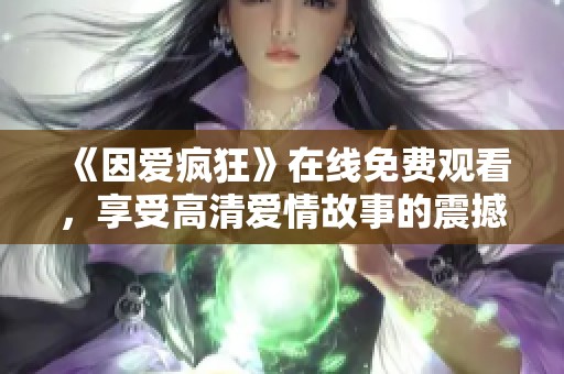 《因爱疯狂》在线免费观看，享受高清爱情故事的震撼体验