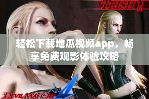 轻松下载地瓜视频app，畅享免费观影体验攻略