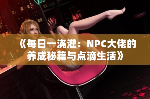 《每日一浇灌：NPC大佬的养成秘籍与点滴生活》