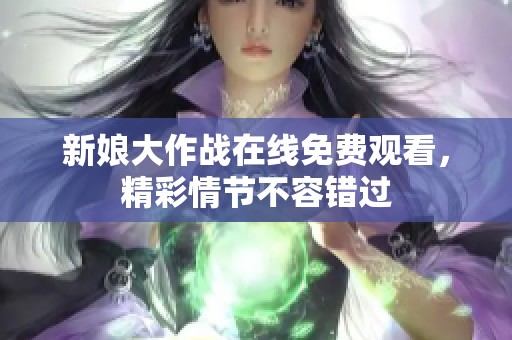 新娘大作战在线免费观看，精彩情节不容错过