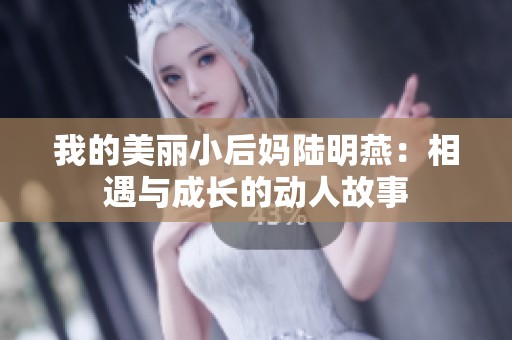 我的美丽小后妈陆明燕：相遇与成长的动人故事