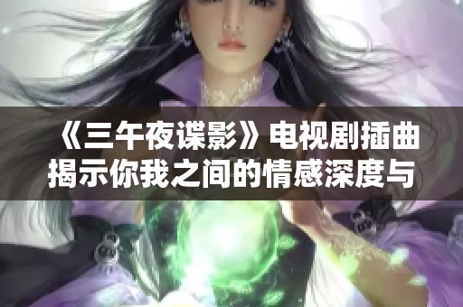 《三午夜谍影》电视剧插曲揭示你我之间的情感深度与秘密关系