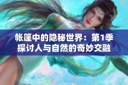 帐篷中的隐秘世界：第1季探讨人与自然的奇妙交融