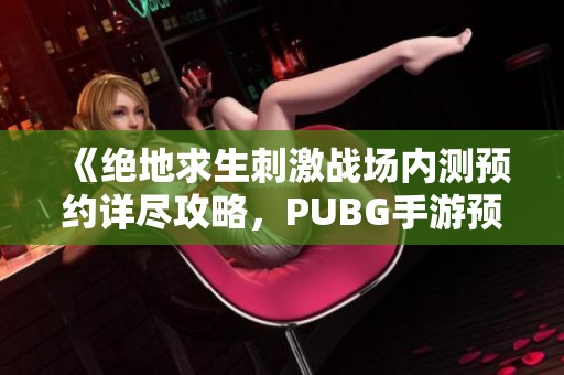 《绝地求生刺激战场内测预约详尽攻略，PUBG手游预约技巧全解析》